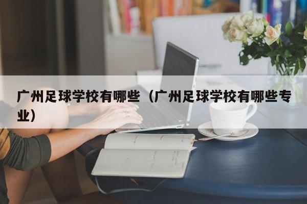 广州足球学校有哪些（广州足球学校有哪些专业）