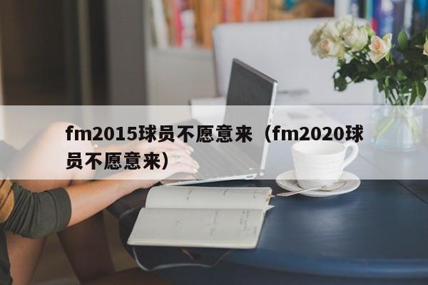 fm2015球员不愿意来（fm2020球员不愿意来）