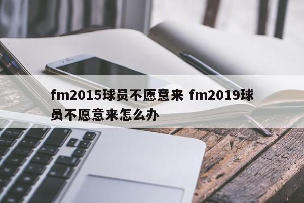 fm2015球员不愿意来 fm2019球员不愿意来怎么办