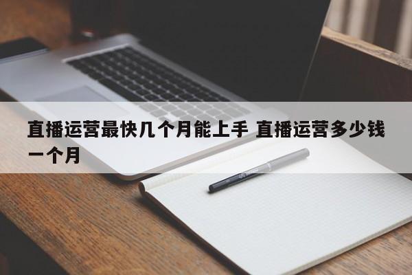 直播运营最快几个月能上手 直播运营多少钱一个月