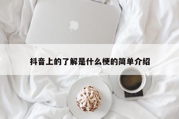 抖音上的了解是什么梗的简单介绍