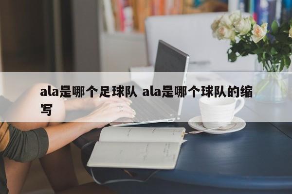 ala是哪个足球队 ala是哪个球队的缩写