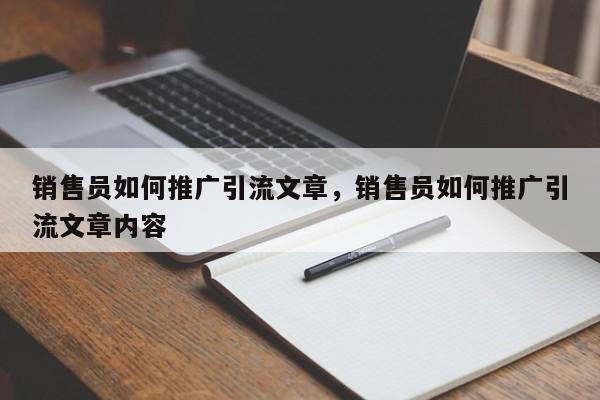 销售员如何推广引流文章，销售员如何推广引流文章内容