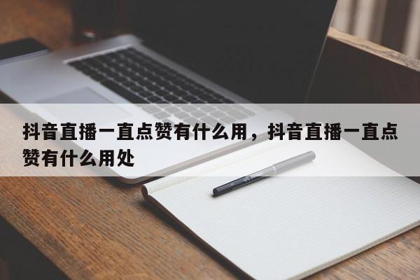 抖音直播一直点赞有什么用，抖音直播一直点赞有什么用处