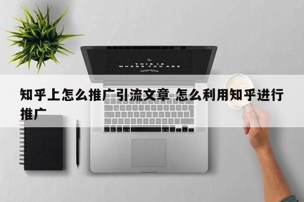 知乎上怎么推广引流文章 怎么利用知乎进行推广