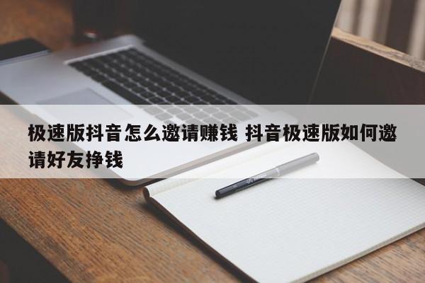 极速版抖音怎么邀请赚钱 抖音极速版如何邀请好友挣钱