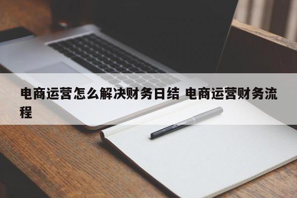 电商运营怎么解决财务日结 电商运营财务流程