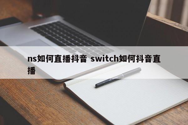 ns如何直播抖音 switch如何抖音直播