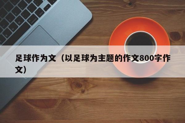 足球作为文（以足球为主题的作文800字作文）