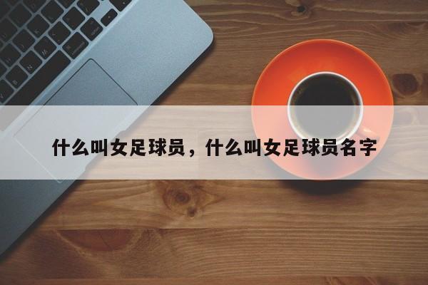 什么叫女足球员，什么叫女足球员名字