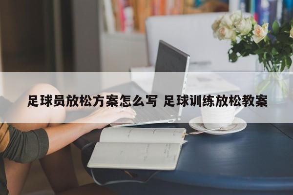 足球员放松方案怎么写 足球训练放松教案