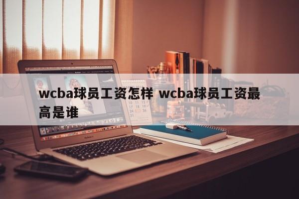 wcba球员工资怎样 wcba球员工资最高是谁