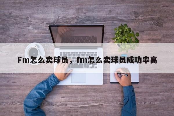 Fm怎么卖球员，fm怎么卖球员成功率高