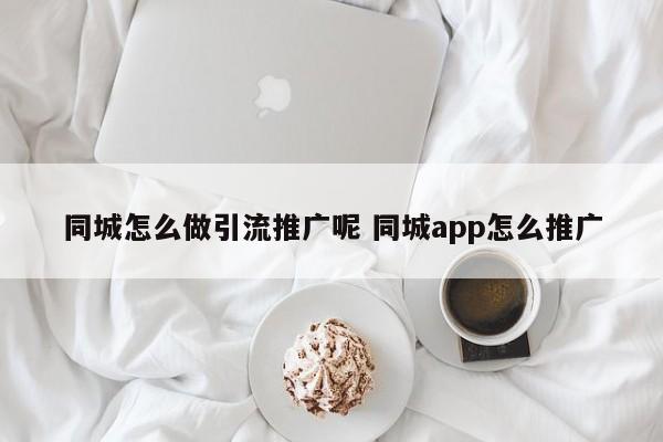 同城怎么做引流推广呢 同城app怎么推广