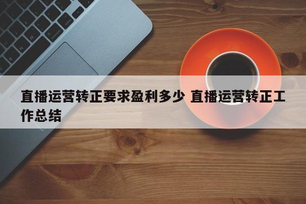 直播运营转正要求盈利多少 直播运营转正工作总结