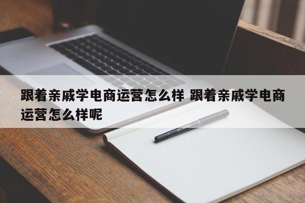 跟着亲戚学电商运营怎么样 跟着亲戚学电商运营怎么样呢