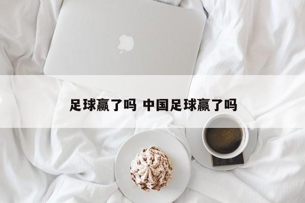 足球赢了吗 中国足球赢了吗