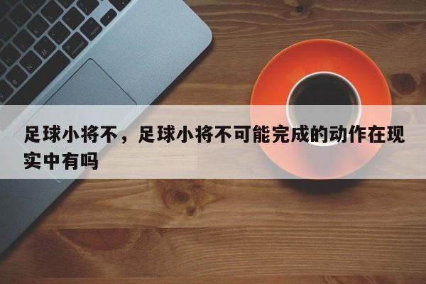 足球小将不，足球小将不可能完成的动作在现实中有吗