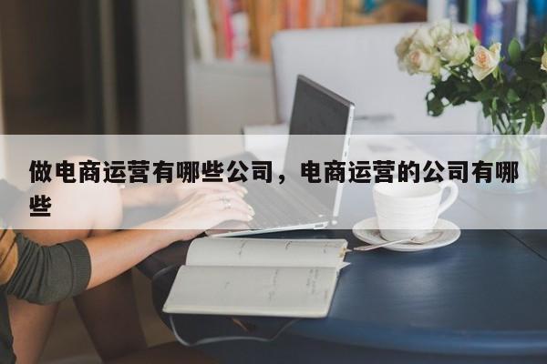 做电商运营有哪些公司，电商运营的公司有哪些