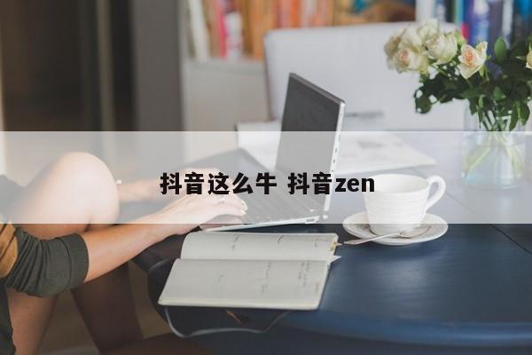 抖音这么牛 抖音zen