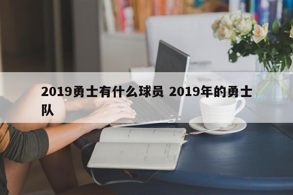 2019勇士有什么球员 2019年的勇士队