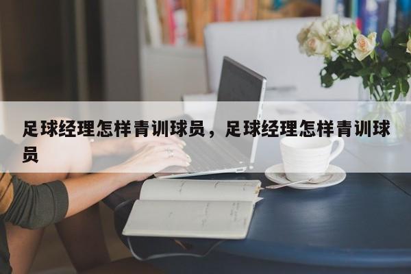 足球经理怎样青训球员，足球经理怎样青训球员