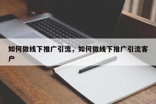 如何做线下推广引流，如何做线下推广引流客户