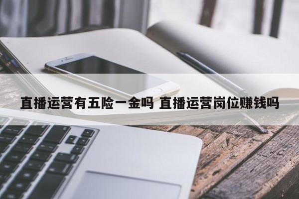 直播运营有五险一金吗 直播运营岗位赚钱吗