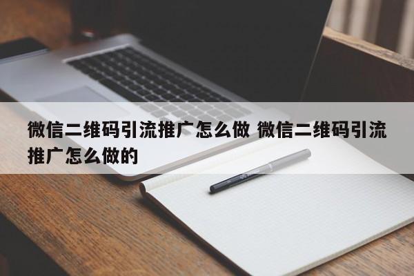 微信二维码引流推广怎么做 微信二维码引流推广怎么做的