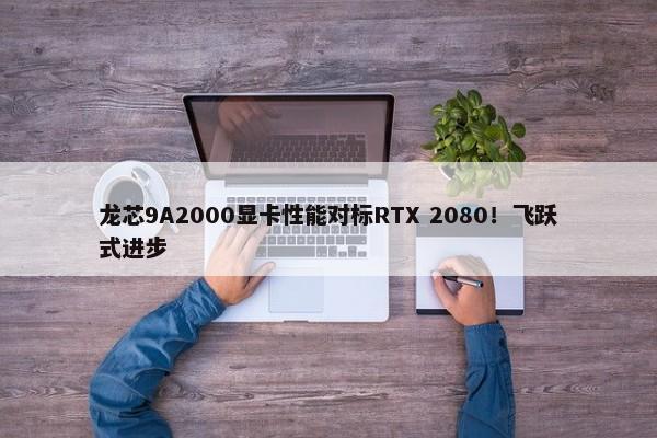 龙芯9A2000显卡性能对标RTX 2080！飞跃式进步