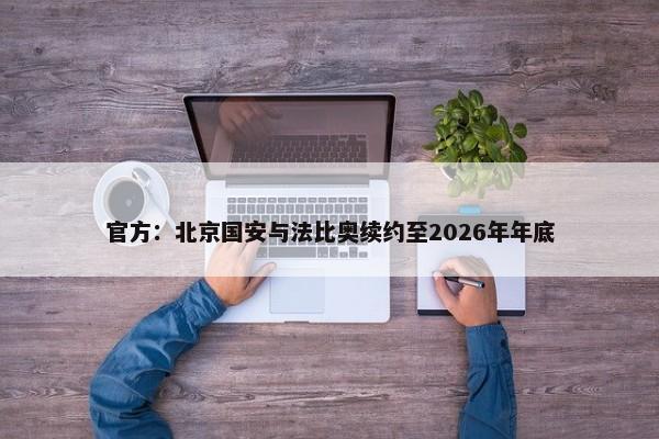 官方：北京国安与法比奥续约至2026年年底