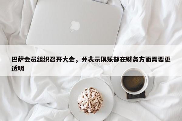 巴萨会员组织召开大会，并表示俱乐部在财务方面需要更透明