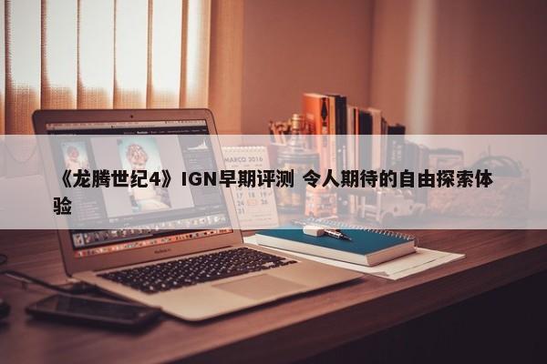 《龙腾世纪4》IGN早期评测 令人期待的自由探索体验