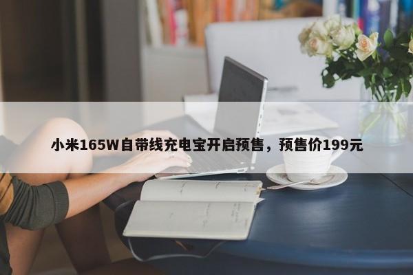 小米165W自带线充电宝开启预售，预售价199元