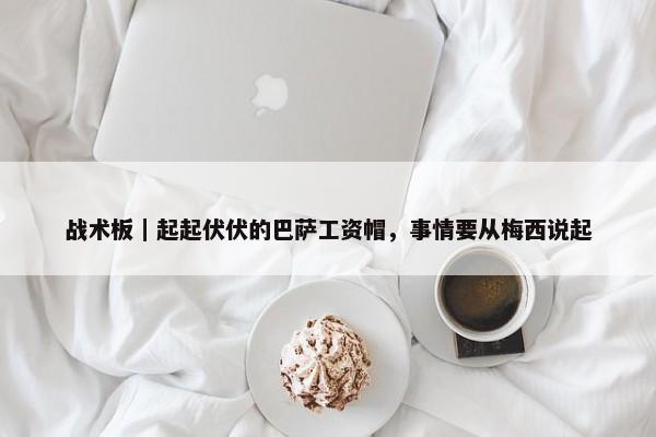 战术板｜起起伏伏的巴萨工资帽，事情要从梅西说起