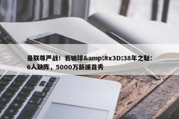 曼联尊严战！若输球&#x3D;38年之耻：6人缺阵，5000万新援首秀