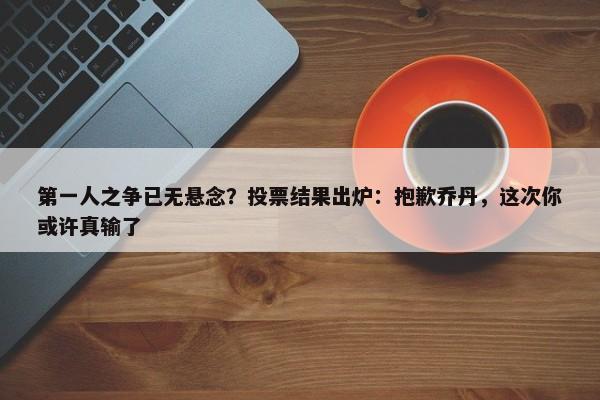 第一人之争已无悬念？投票结果出炉：抱歉乔丹，这次你或许真输了