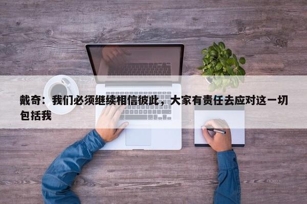 戴奇：我们必须继续相信彼此，大家有责任去应对这一切包括我