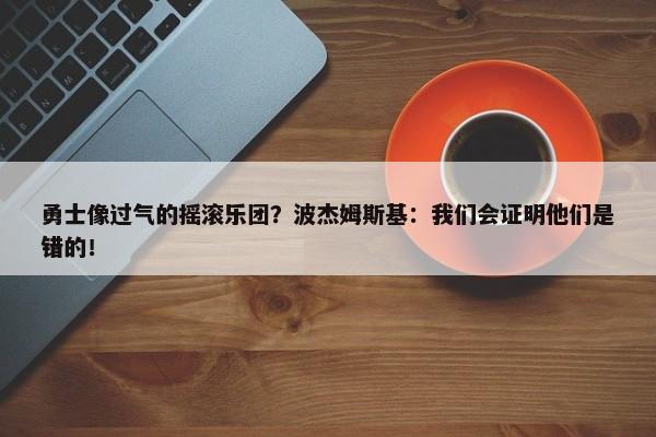 勇士像过气的摇滚乐团？波杰姆斯基：我们会证明他们是错的！