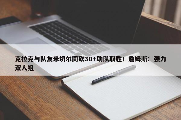 克拉克与队友米切尔同砍30+助队取胜！詹姆斯：强力双人组