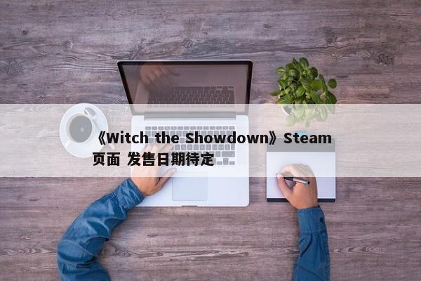 《Witch the Showdown》Steam页面 发售日期待定