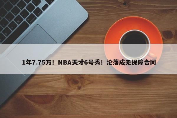 1年7.75万！NBA天才6号秀！沦落成无保障合同