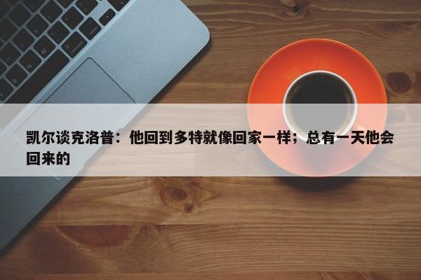 凯尔谈克洛普：他回到多特就像回家一样；总有一天他会回来的