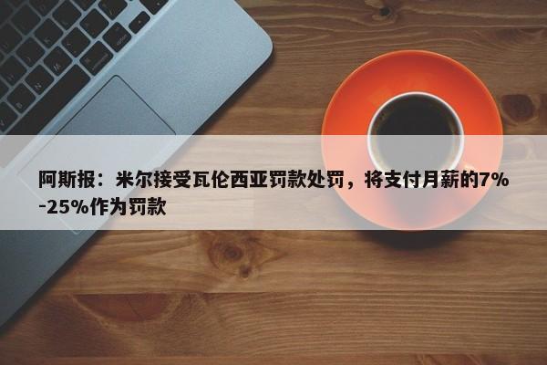 阿斯报：米尔接受瓦伦西亚罚款处罚，将支付月薪的7%-25%作为罚款