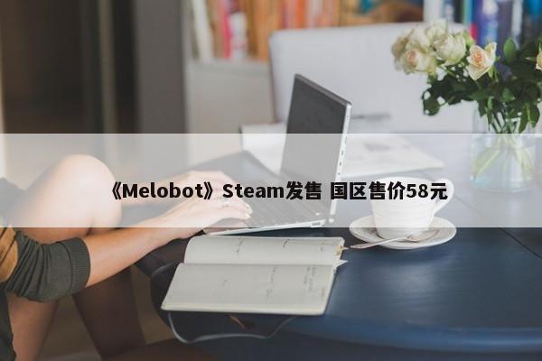 《Melobot》Steam发售 国区售价58元