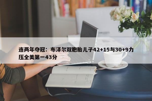 连两年夺冠：布泽尔双胞胎儿子42+15与30+9力压全美第一43分