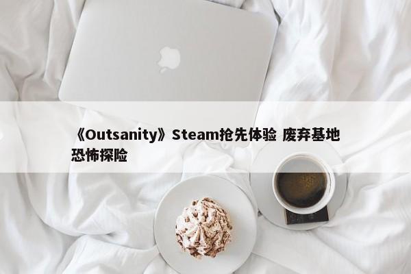 《Outsanity》Steam抢先体验 废弃基地恐怖探险