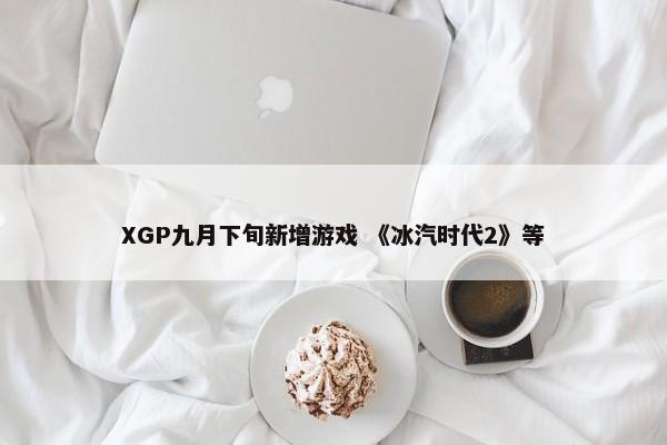 XGP九月下旬新增游戏 《冰汽时代2》等