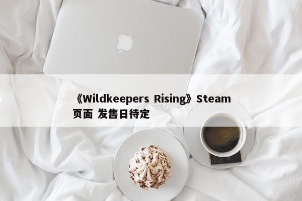 《Wildkeepers Rising》Steam页面 发售日待定