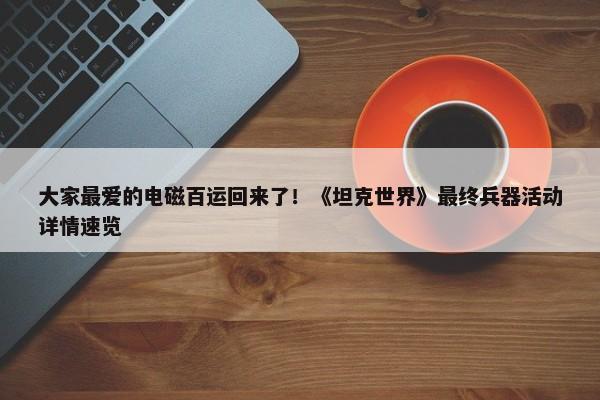 大家最爱的电磁百运回来了！《坦克世界》最终兵器活动详情速览